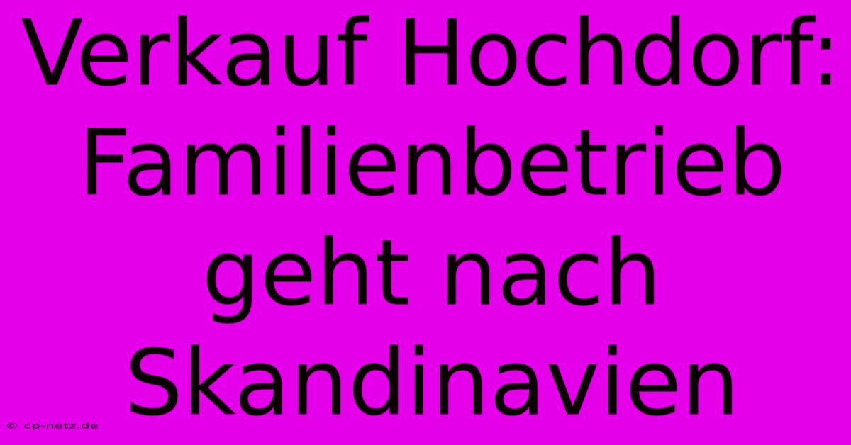 Verkauf Hochdorf: Familienbetrieb Geht Nach Skandinavien