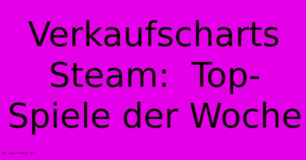 Verkaufscharts Steam:  Top-Spiele Der Woche