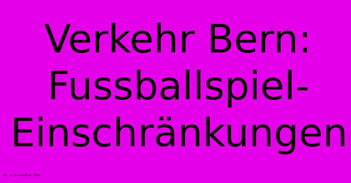 Verkehr Bern: Fussballspiel-Einschränkungen