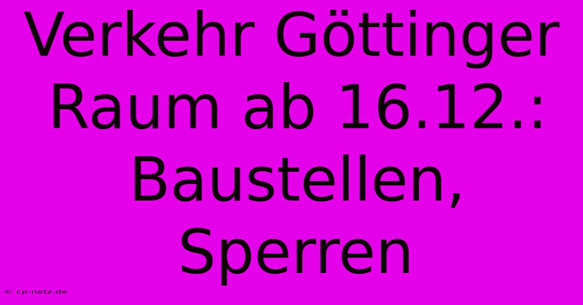 Verkehr Göttinger Raum Ab 16.12.: Baustellen, Sperren