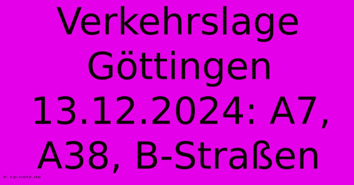 Verkehrslage Göttingen 13.12.2024: A7, A38, B-Straßen