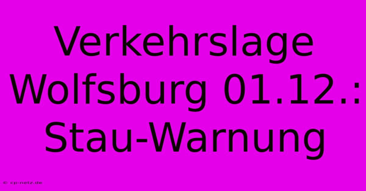 Verkehrslage Wolfsburg 01.12.: Stau-Warnung