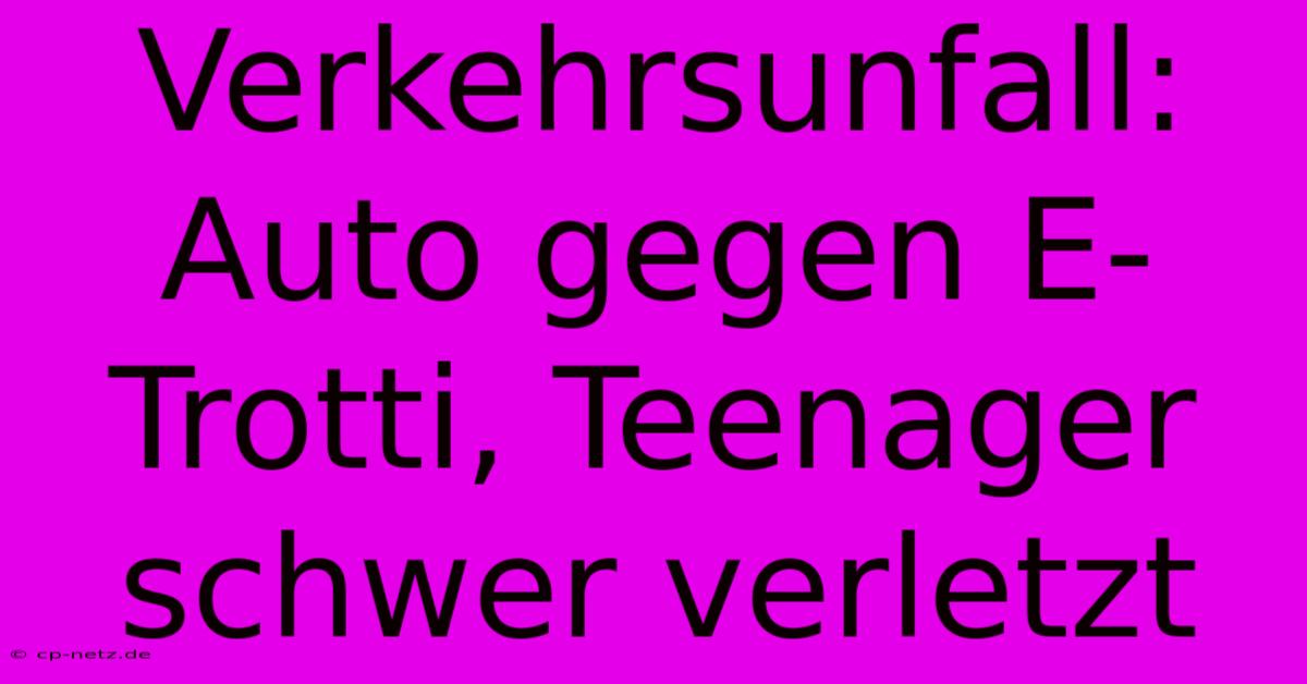 Verkehrsunfall: Auto Gegen E-Trotti, Teenager Schwer Verletzt