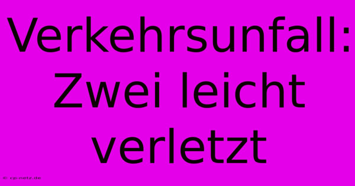 Verkehrsunfall: Zwei Leicht Verletzt