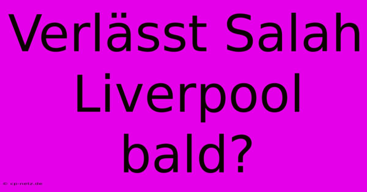 Verlässt Salah Liverpool Bald?