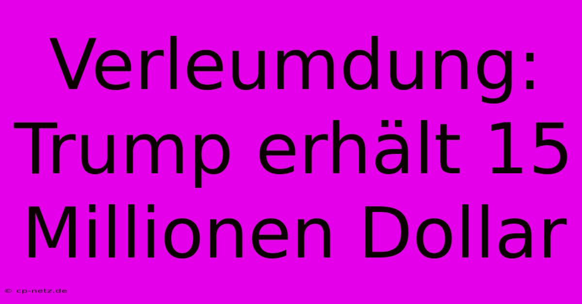 Verleumdung: Trump Erhält 15 Millionen Dollar