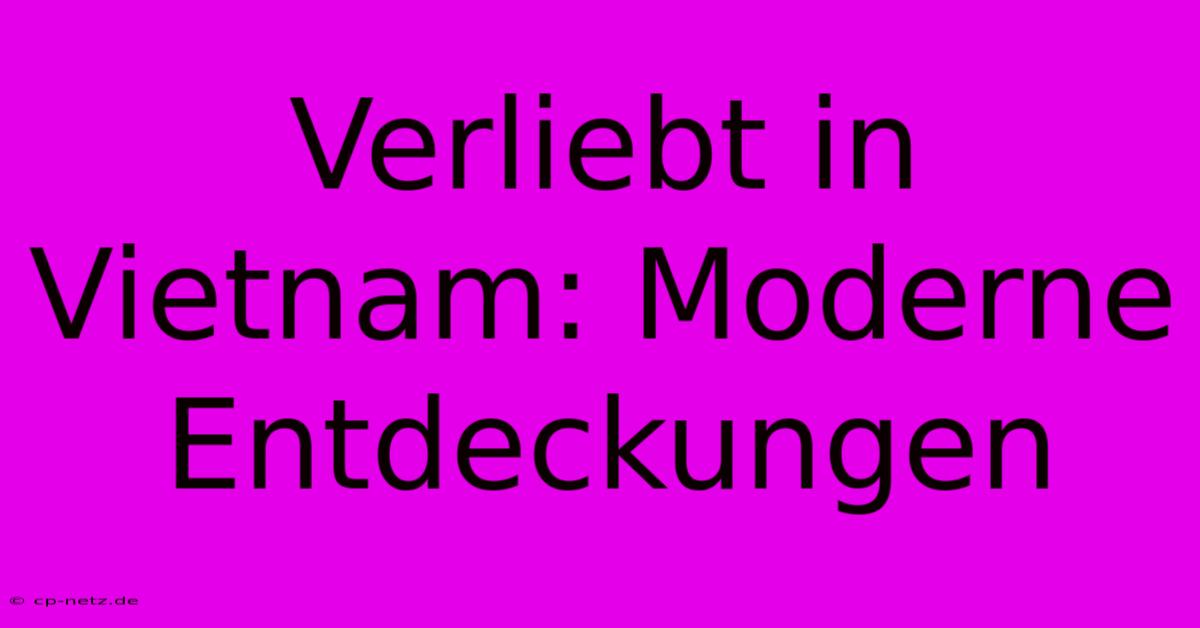 Verliebt In Vietnam: Moderne Entdeckungen