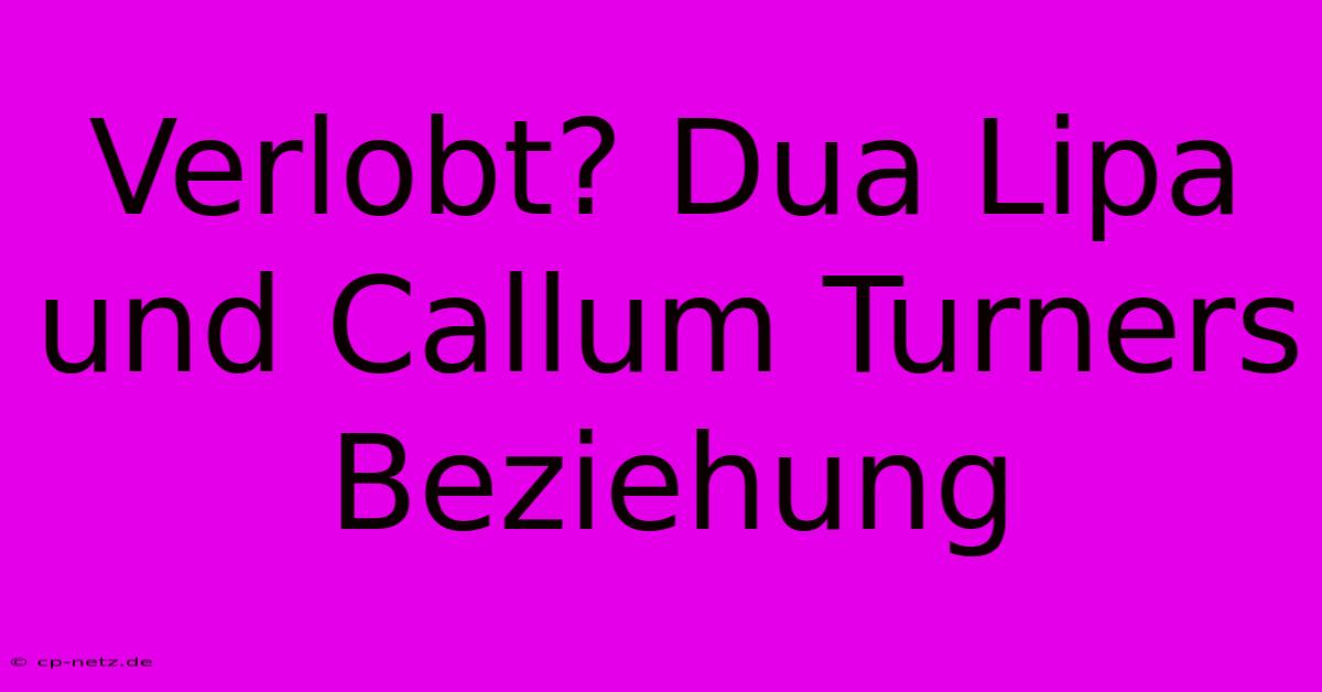 Verlobt? Dua Lipa Und Callum Turners Beziehung