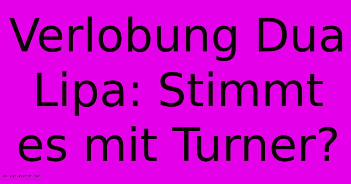 Verlobung Dua Lipa: Stimmt Es Mit Turner?