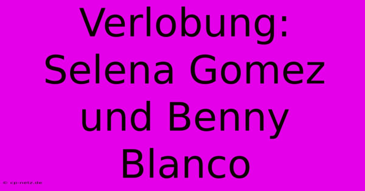 Verlobung: Selena Gomez Und Benny Blanco