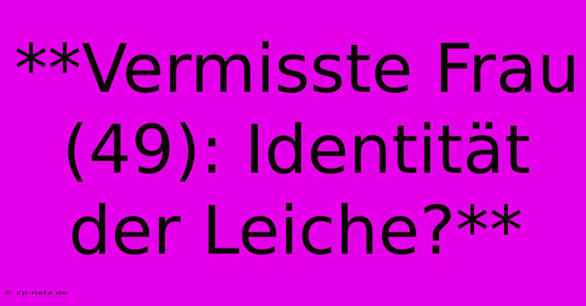 **Vermisste Frau (49): Identität Der Leiche?**