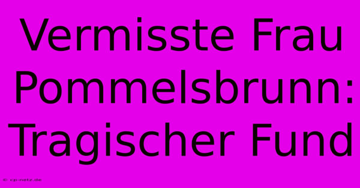 Vermisste Frau Pommelsbrunn: Tragischer Fund