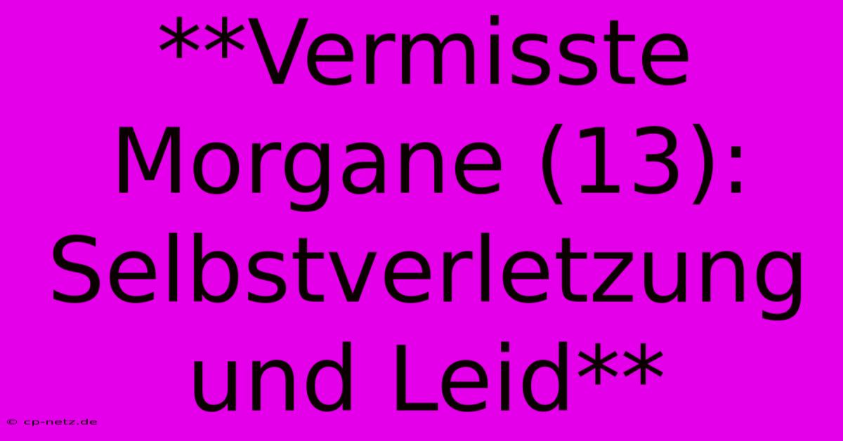 **Vermisste Morgane (13):  Selbstverletzung Und Leid**