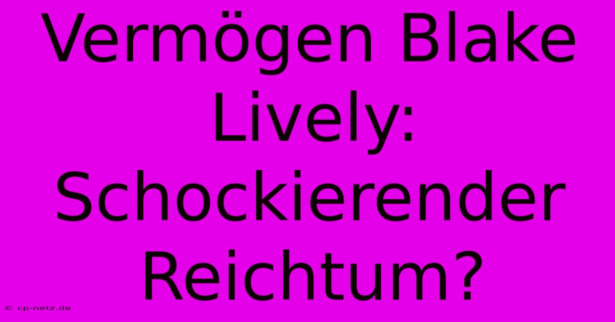 Vermögen Blake Lively: Schockierender Reichtum?