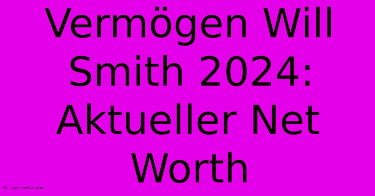 Vermögen Will Smith 2024: Aktueller Net Worth