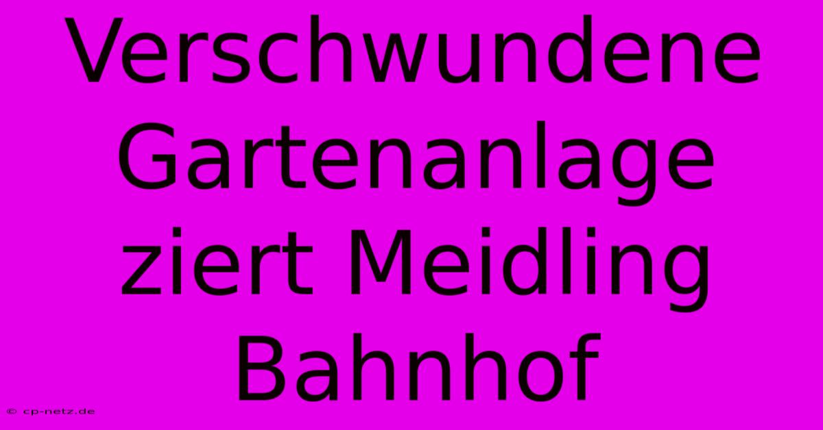 Verschwundene Gartenanlage Ziert Meidling Bahnhof