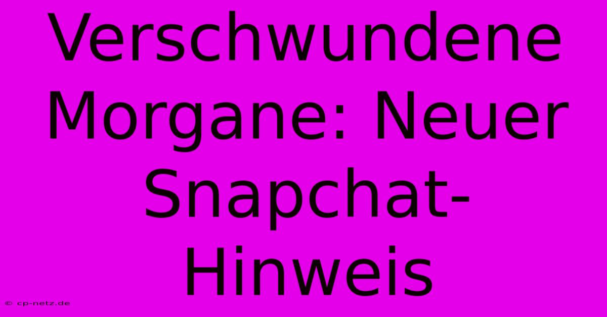 Verschwundene Morgane: Neuer Snapchat-Hinweis