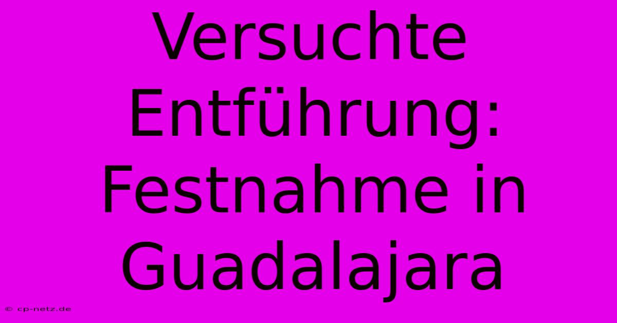 Versuchte Entführung: Festnahme In Guadalajara