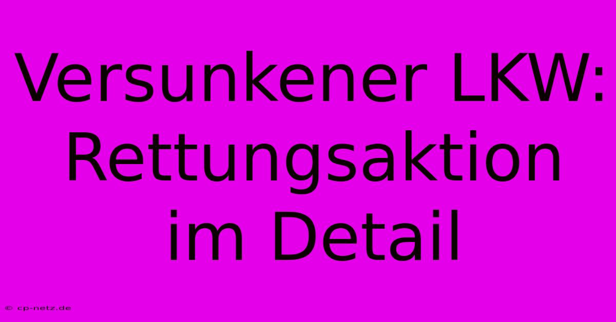 Versunkener LKW: Rettungsaktion Im Detail