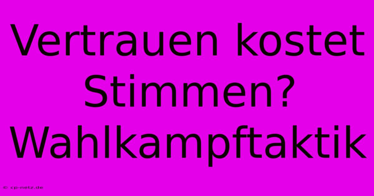 Vertrauen Kostet Stimmen?  Wahlkampftaktik