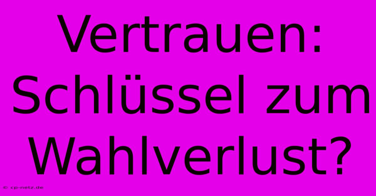 Vertrauen: Schlüssel Zum Wahlverlust?