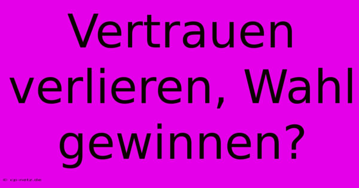 Vertrauen Verlieren, Wahl Gewinnen?