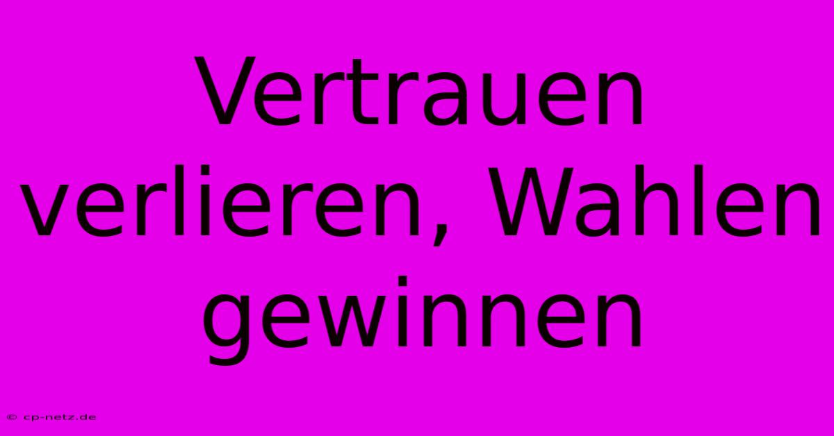 Vertrauen Verlieren, Wahlen Gewinnen