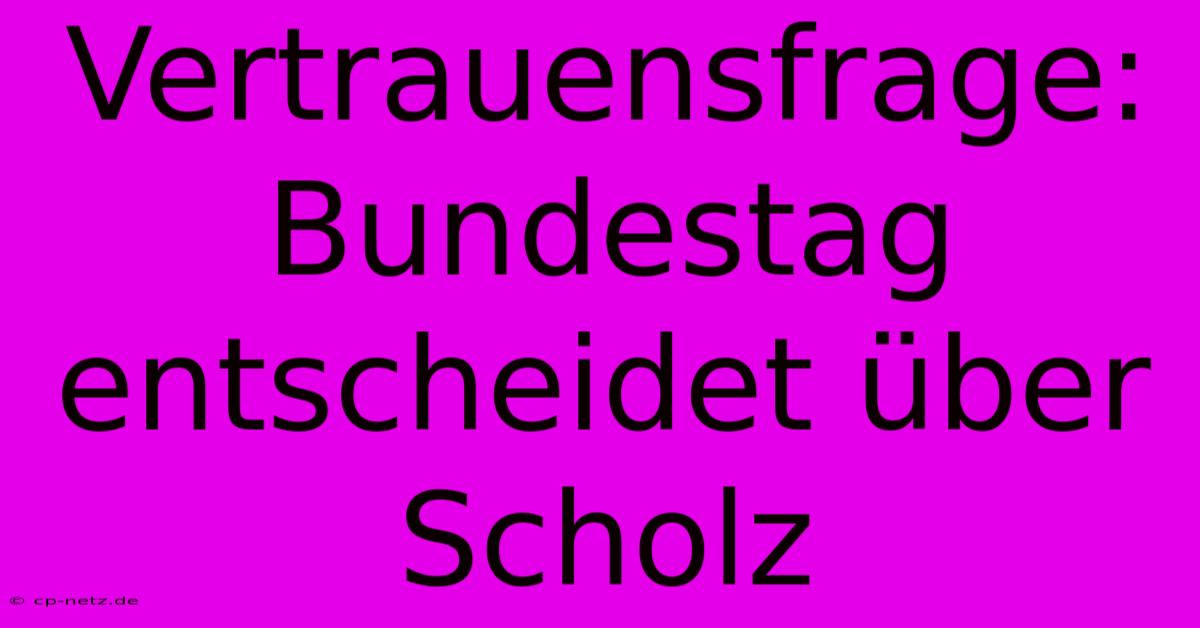 Vertrauensfrage: Bundestag Entscheidet Über Scholz