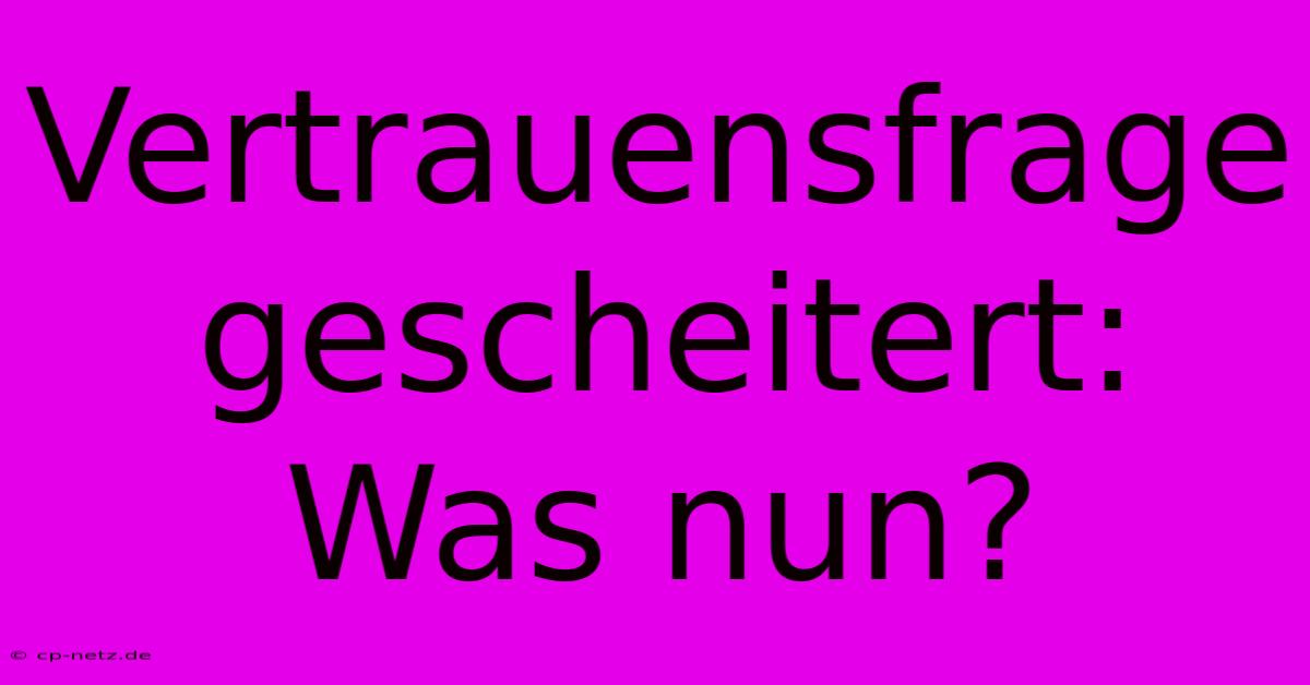 Vertrauensfrage Gescheitert: Was Nun?