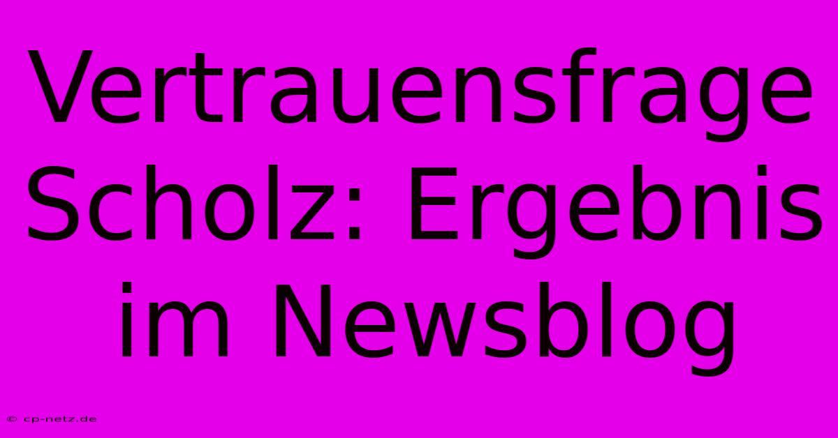 Vertrauensfrage Scholz: Ergebnis Im Newsblog