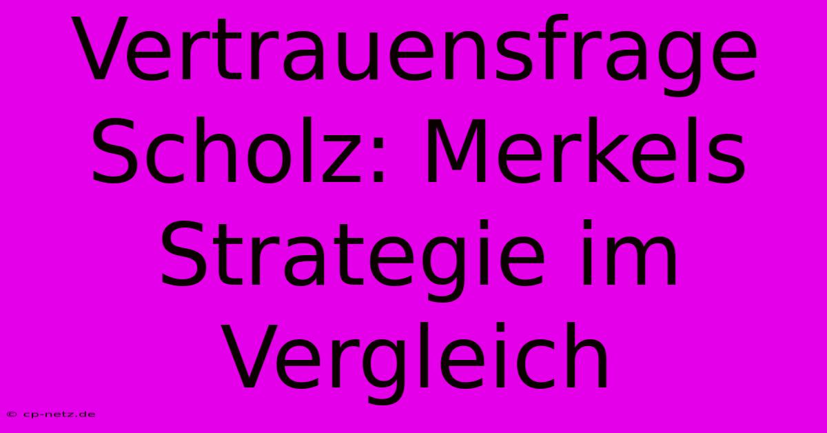 Vertrauensfrage Scholz: Merkels Strategie Im Vergleich