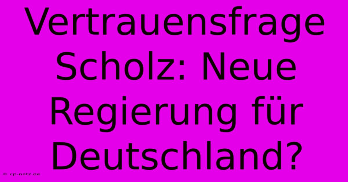 Vertrauensfrage Scholz: Neue Regierung Für Deutschland?