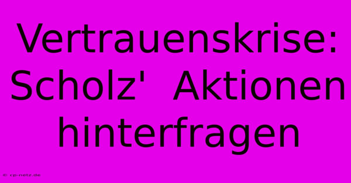 Vertrauenskrise: Scholz'  Aktionen Hinterfragen