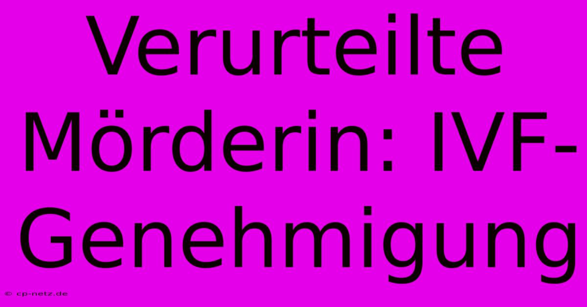 Verurteilte Mörderin: IVF-Genehmigung