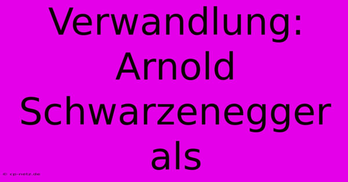 Verwandlung: Arnold Schwarzenegger Als