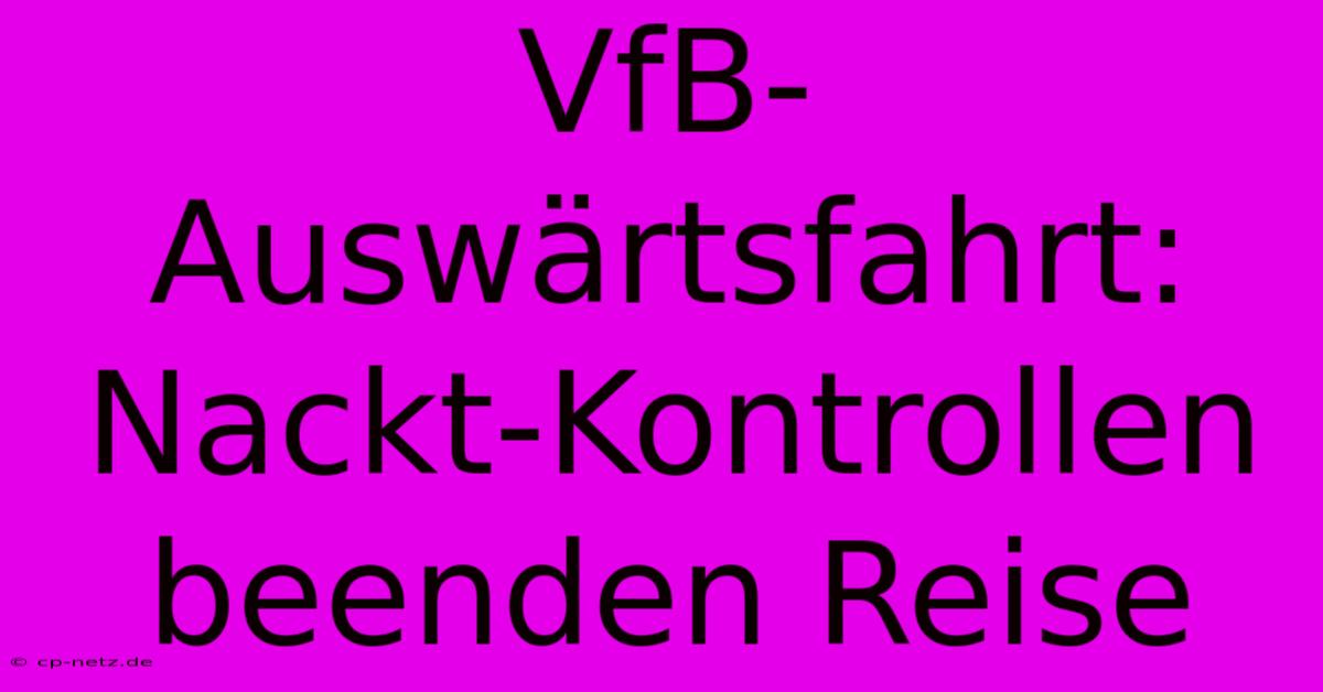 VfB-Auswärtsfahrt: Nackt-Kontrollen Beenden Reise