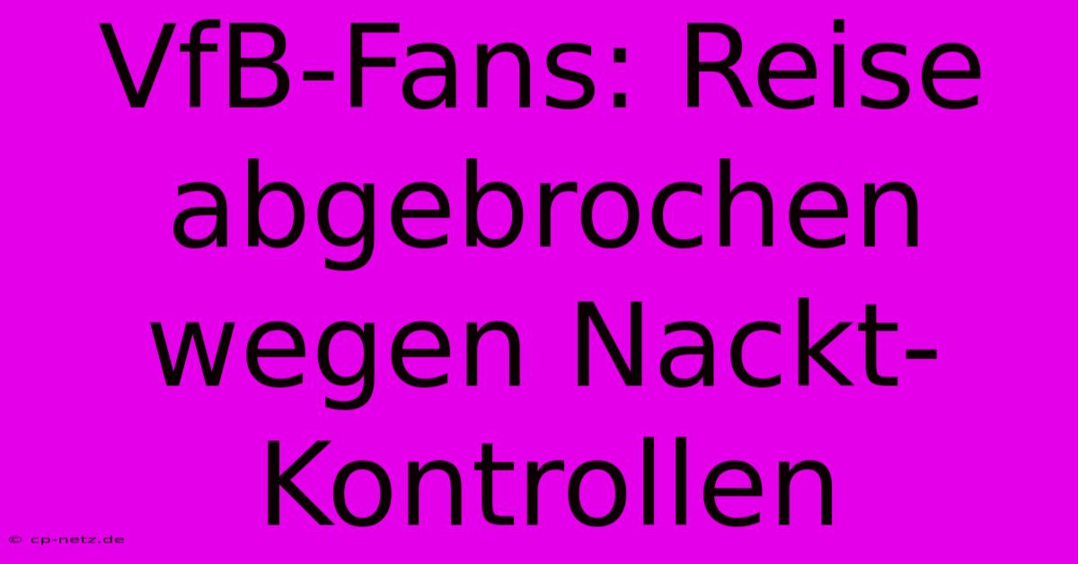 VfB-Fans: Reise Abgebrochen Wegen Nackt-Kontrollen