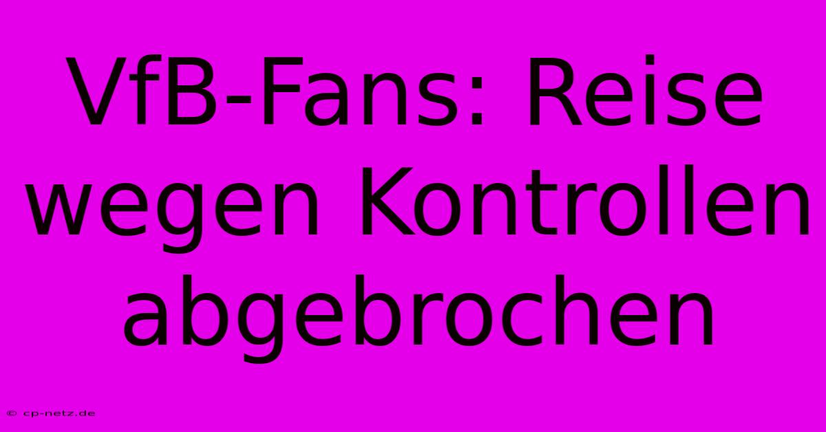 VfB-Fans: Reise Wegen Kontrollen Abgebrochen