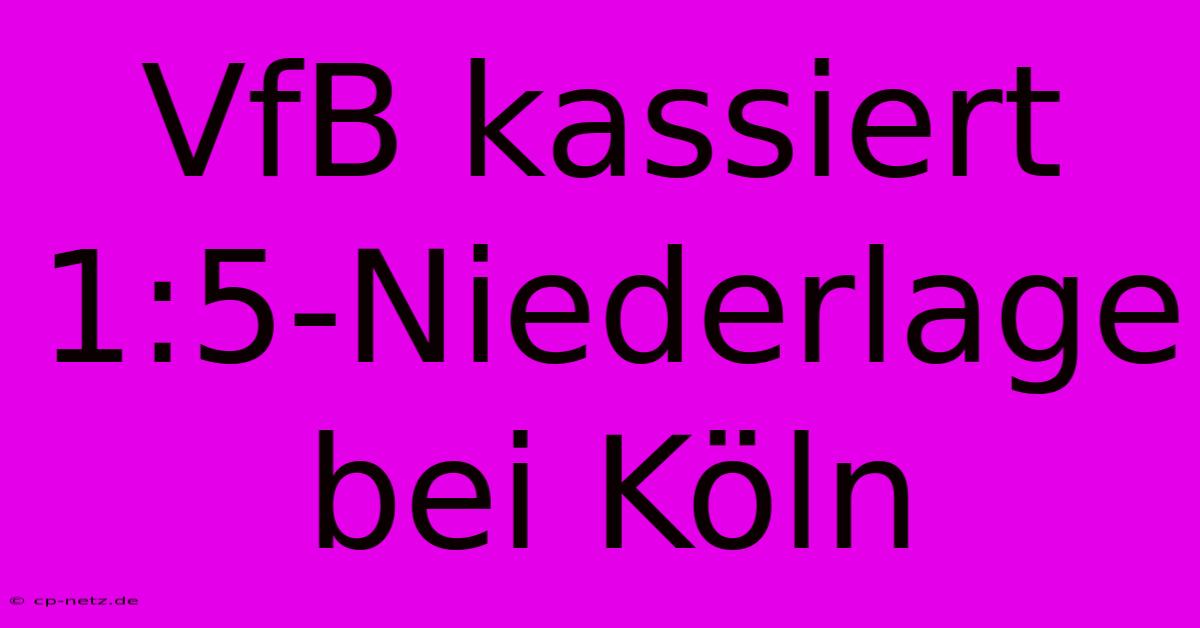 VfB Kassiert 1:5-Niederlage Bei Köln