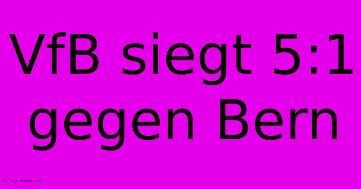 VfB Siegt 5:1 Gegen Bern