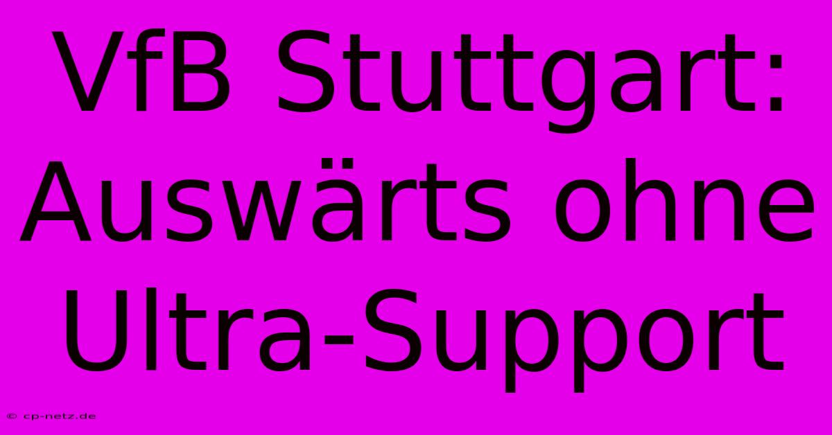 VfB Stuttgart: Auswärts Ohne Ultra-Support