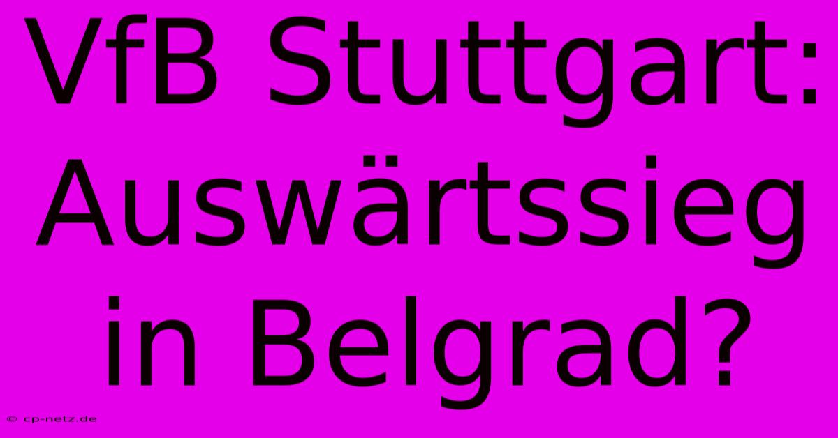 VfB Stuttgart:  Auswärtssieg In Belgrad?