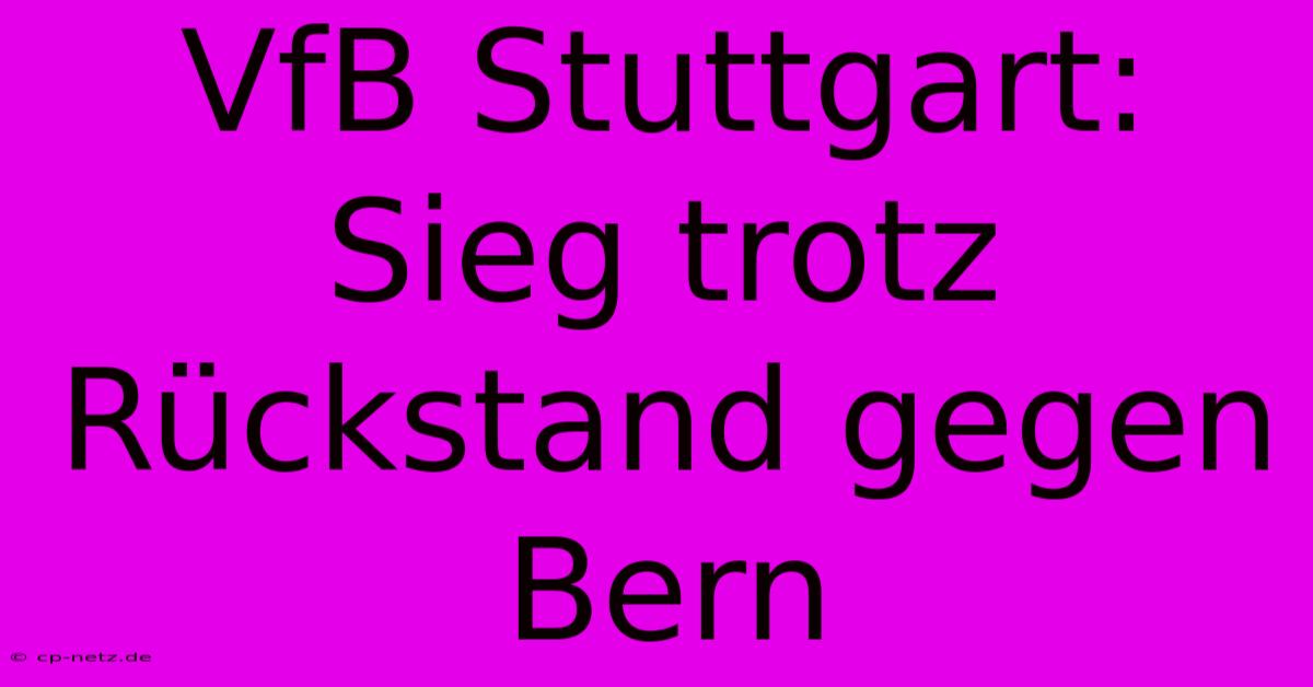 VfB Stuttgart: Sieg Trotz Rückstand Gegen Bern