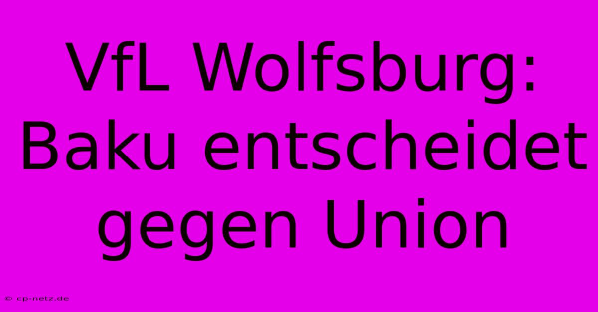 VfL Wolfsburg: Baku Entscheidet Gegen Union