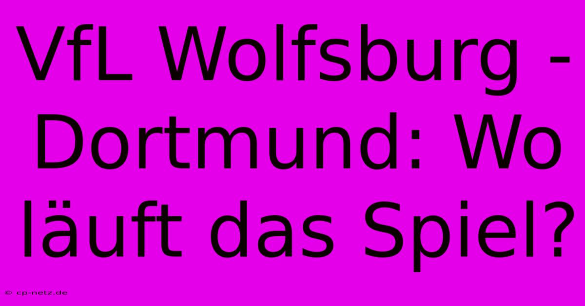 VfL Wolfsburg - Dortmund: Wo Läuft Das Spiel?