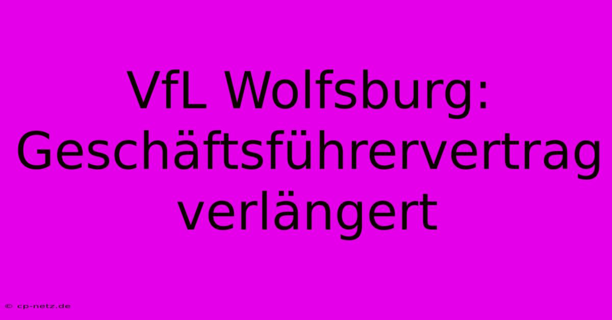 VfL Wolfsburg: Geschäftsführervertrag Verlängert