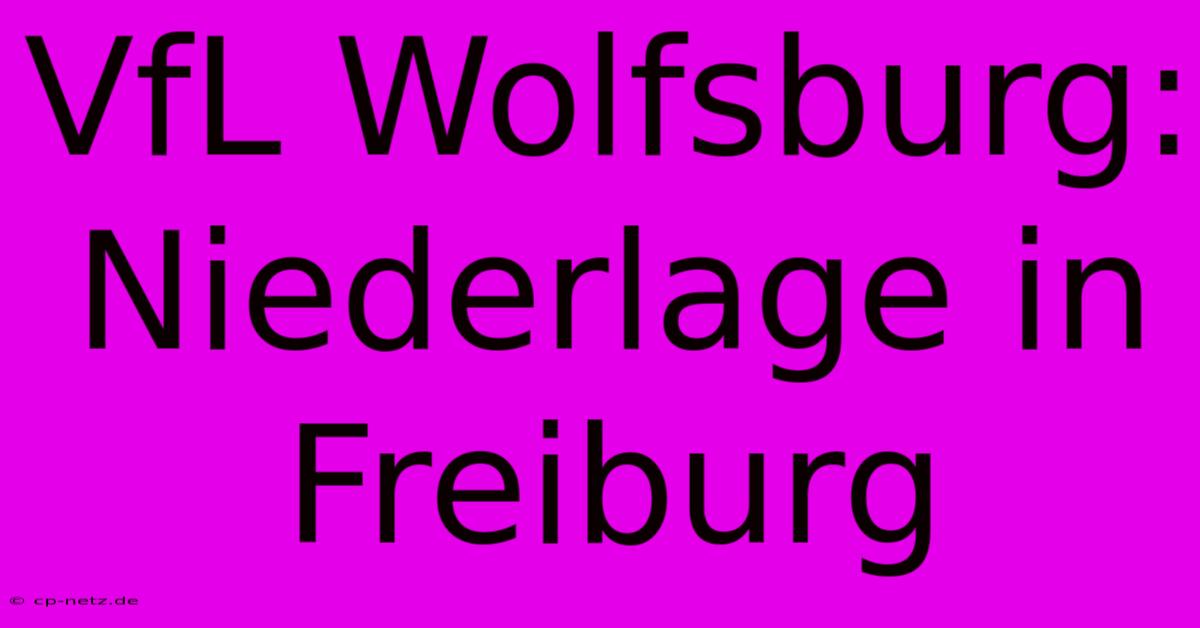 VfL Wolfsburg: Niederlage In Freiburg