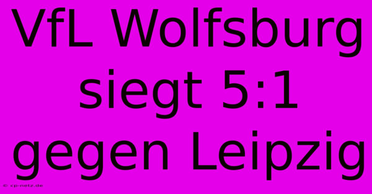 VfL Wolfsburg Siegt 5:1 Gegen Leipzig