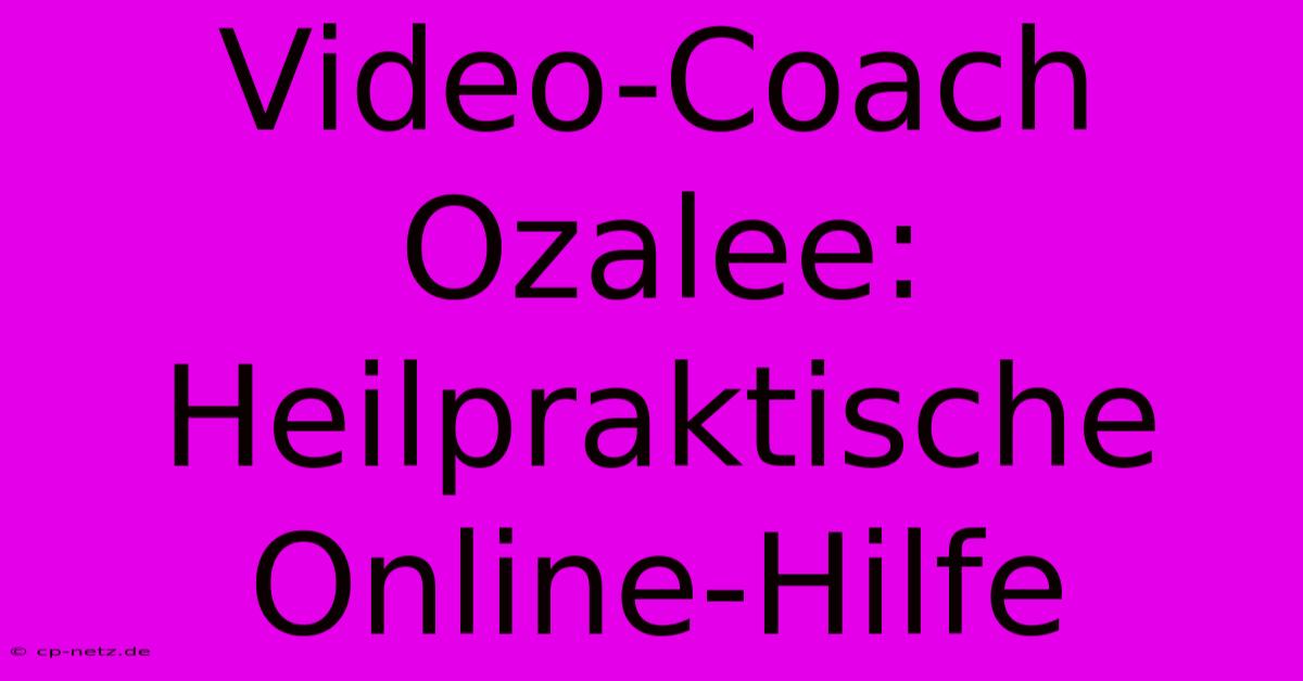 Video-Coach Ozalee:  Heilpraktische Online-Hilfe