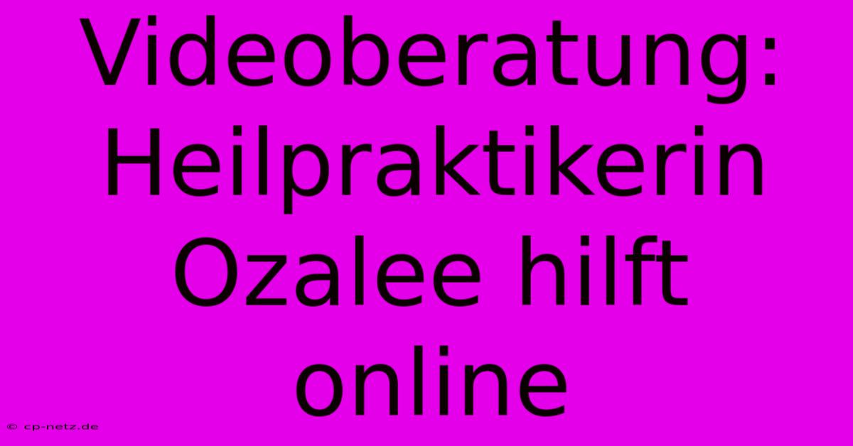 Videoberatung: Heilpraktikerin Ozalee Hilft Online